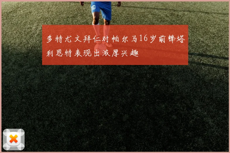 多特尤文拜仁对帕尔马16岁前锋塔利恩特表现出浓厚兴趣