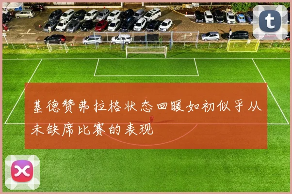 基德赞弗拉格状态回暖如初似乎从未缺席比赛的表现