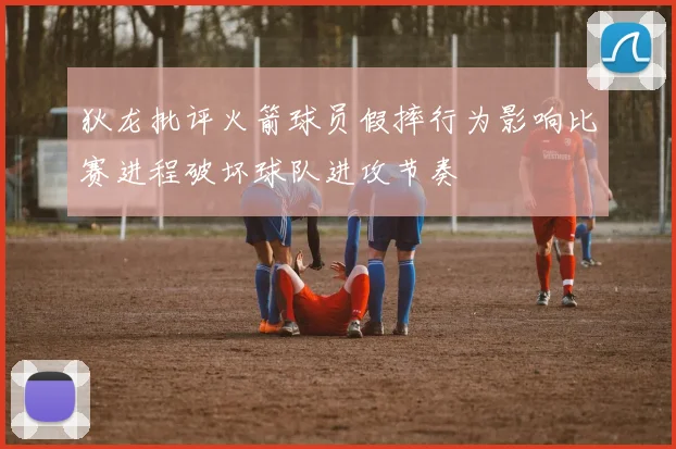 狄龙批评火箭球员假摔行为影响比赛进程破坏球队进攻节奏