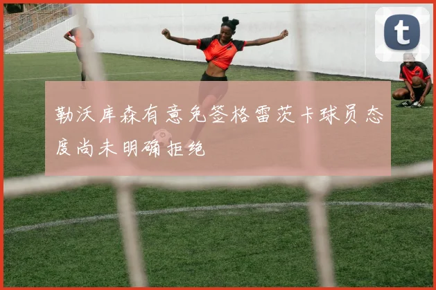 勒沃库森有意免签格雷茨卡球员态度尚未明确拒绝