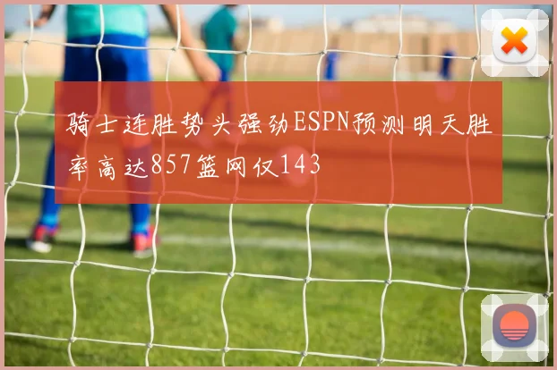 骑士连胜势头强劲ESPN预测明天胜率高达857篮网仅143