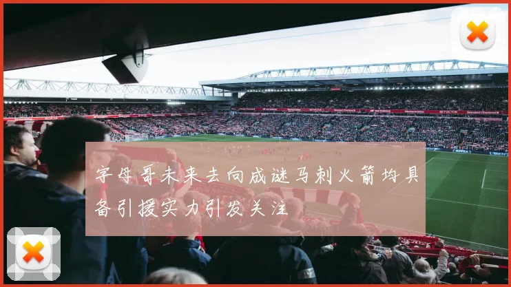 字母哥未来去向成谜马刺火箭均具备引援实力引发关注