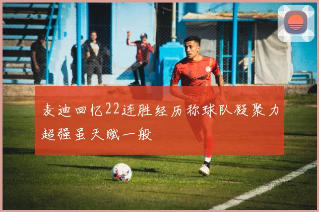 麦迪回忆22连胜经历称球队凝聚力超强虽天赋一般