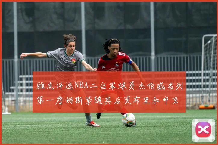 雅虎评选NBA二当家球员杰伦威名列第一詹姆斯紧随其后莫布里和申京表现抢眼