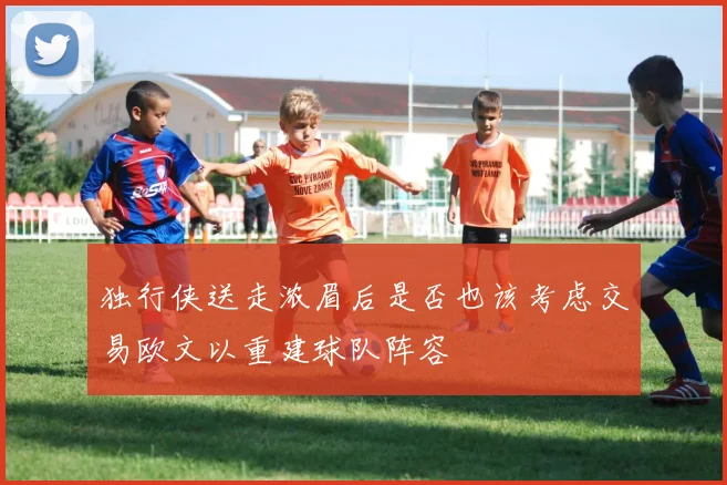 独行侠送走浓眉后是否也该考虑交易欧文以重建球队阵容